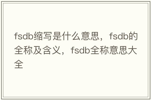 fsdb縮寫是什么意思，fsdb的全稱及含義，fsdb全稱意思大全