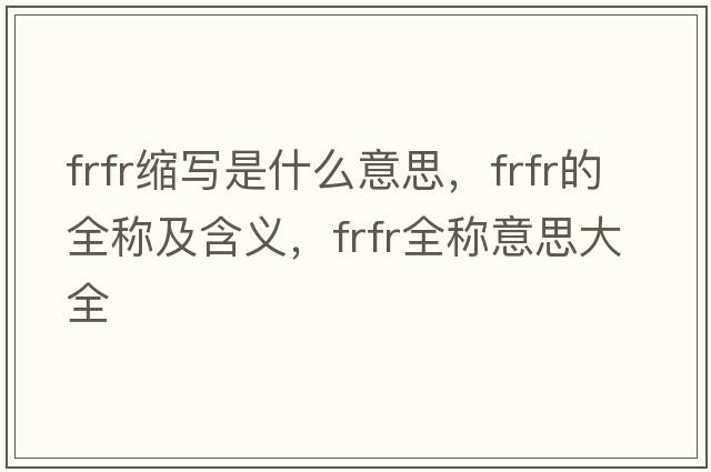 frfr縮寫是什么意思，frfr的全稱及含義，frfr全稱意思大全