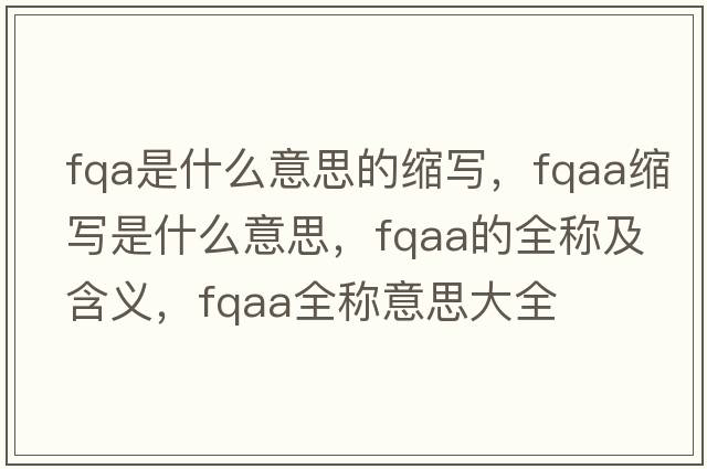 fqa是什么意思的縮寫，fqaa縮寫是什么意思，fqaa的全稱及含義，fqaa全稱意思大全