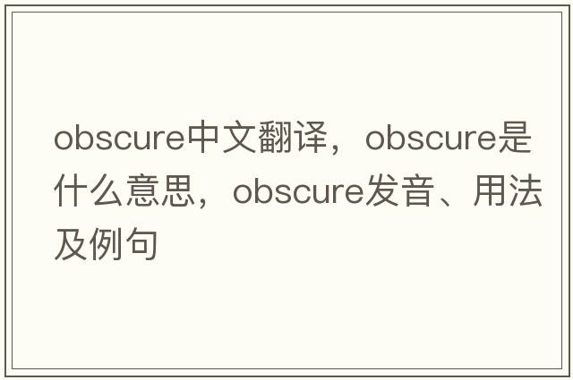 obscure中文翻譯，obscure是什么意思，obscure發(fā)音、用法及例句