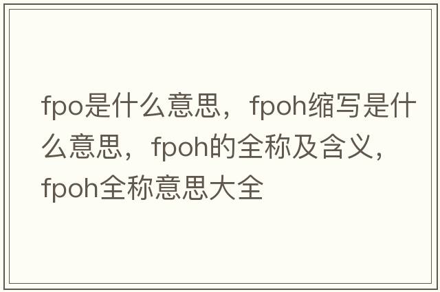 fpo是什么意思，fpoh縮寫是什么意思，fpoh的全稱及含義，fpoh全稱意思大全