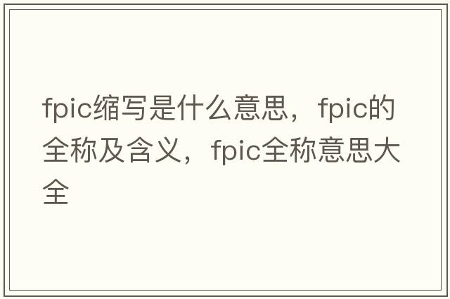 fpic縮寫是什么意思，fpic的全稱及含義，fpic全稱意思大全