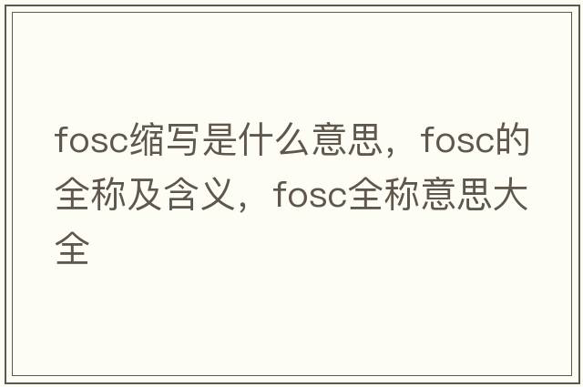 fosc縮寫是什么意思，fosc的全稱及含義，fosc全稱意思大全