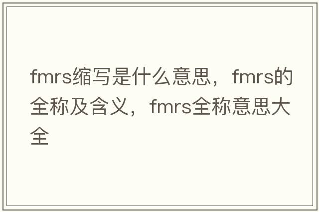 fmrs縮寫是什么意思，fmrs的全稱及含義，fmrs全稱意思大全