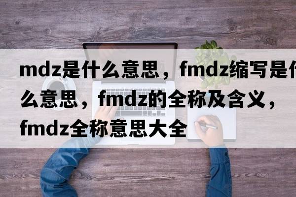 mdz是什么意思，fmdz縮寫是什么意思，fmdz的全稱及含義，fmdz全稱意思大全