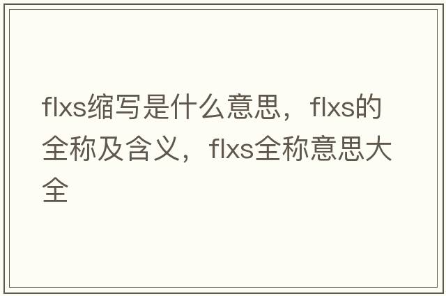 flxs縮寫是什么意思，flxs的全稱及含義，flxs全稱意思大全