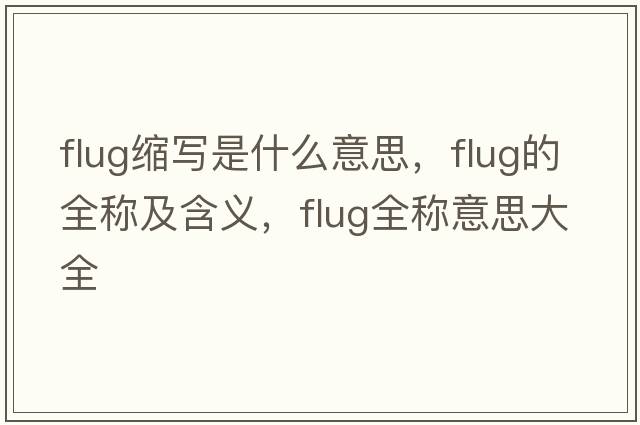 flug縮寫(xiě)是什么意思，flug的全稱及含義，flug全稱意思大全