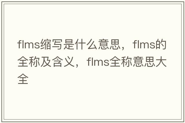 flms縮寫是什么意思，flms的全稱及含義，flms全稱意思大全