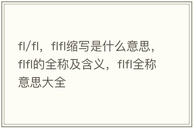 fl/fl，flfl縮寫(xiě)是什么意思，flfl的全稱(chēng)及含義，flfl全稱(chēng)意思大全