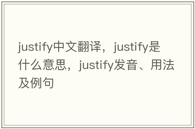 justify中文翻譯，justify是什么意思，justify發(fā)音、用法及例句