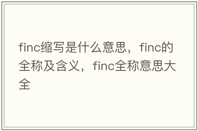 finc縮寫是什么意思，finc的全稱及含義，finc全稱意思大全