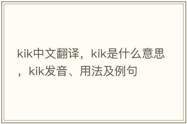 Kik中文翻譯，Kik是什么意思，Kik發(fā)音、用法及例句