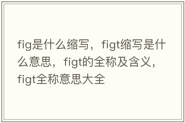 fig是什么縮寫，figt縮寫是什么意思，figt的全稱及含義，figt全稱意思大全