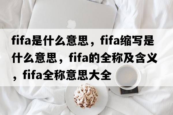 fifa是什么意思，fifa縮寫是什么意思，fifa的全稱及含義，fifa全稱意思大全