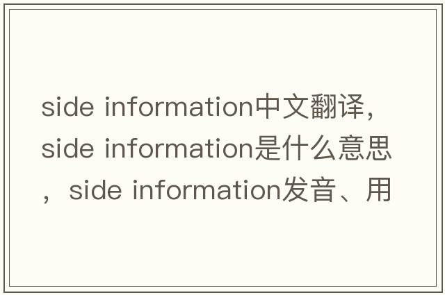 side information中文翻譯，side information是什么意思，side information發(fā)音、用法及例句
