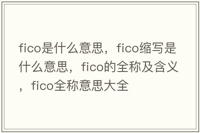 fico是什么意思，fico縮寫是什么意思，fico的全稱及含義，fico全稱意思大全