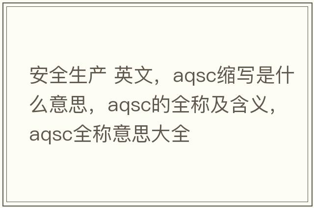 安全生產(chǎn) 英文，aqsc縮寫是什么意思，aqsc的全稱及含義，aqsc全稱意思大全
