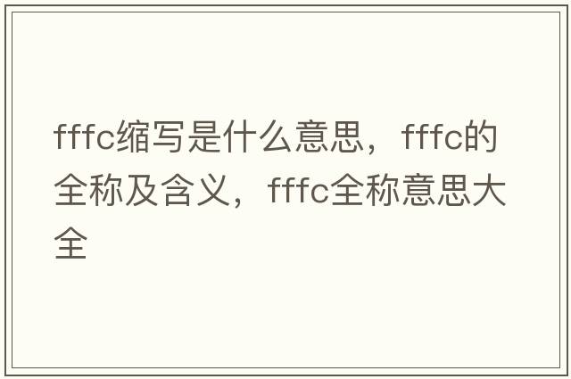 fffc縮寫是什么意思，fffc的全稱及含義，fffc全稱意思大全