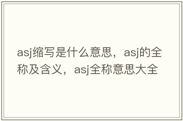 asj縮寫是什么意思，asj的全稱及含義，asj全稱意思大全
