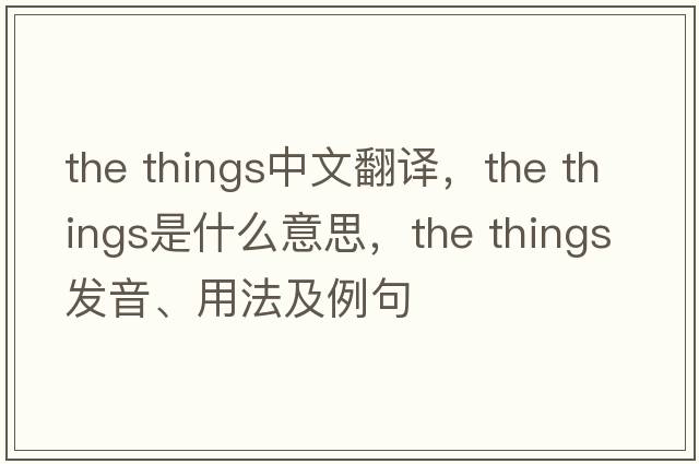 the things中文翻譯，the things是什么意思，the things發(fā)音、用法及例句