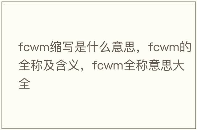 fcwm縮寫是什么意思，fcwm的全稱及含義，fcwm全稱意思大全