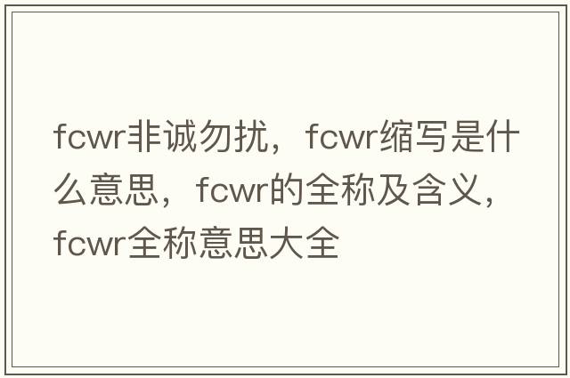 fcwr非誠勿擾，fcwr縮寫是什么意思，fcwr的全稱及含義，fcwr全稱意思大全