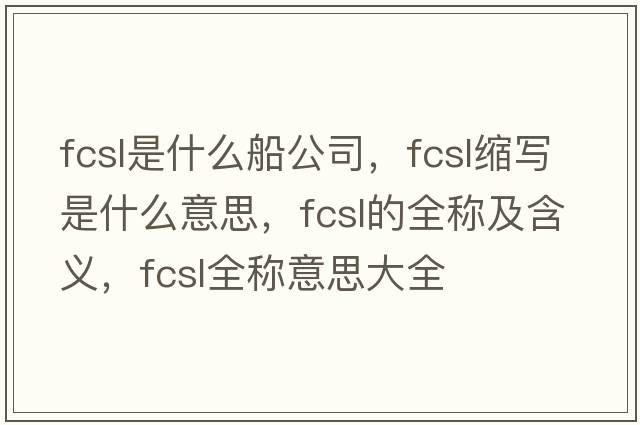 fcsl是什么船公司，fcsl縮寫是什么意思，fcsl的全稱及含義，fcsl全稱意思大全