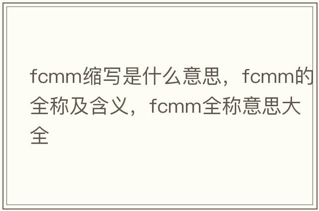 fcmm縮寫是什么意思，fcmm的全稱及含義，fcmm全稱意思大全