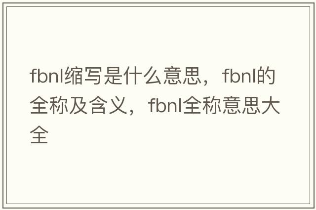 fbnl縮寫是什么意思，fbnl的全稱及含義，fbnl全稱意思大全