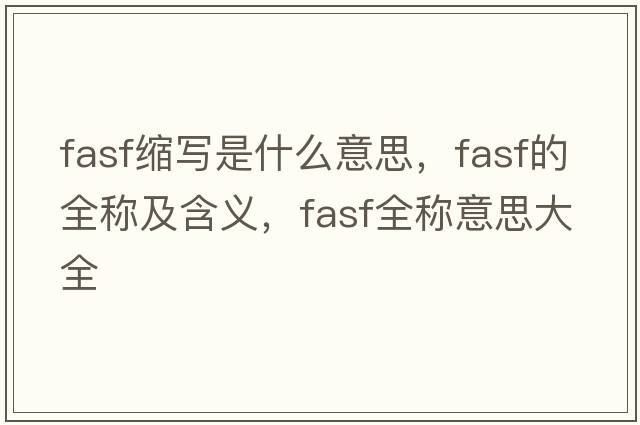 fasf縮寫是什么意思，fasf的全稱及含義，fasf全稱意思大全