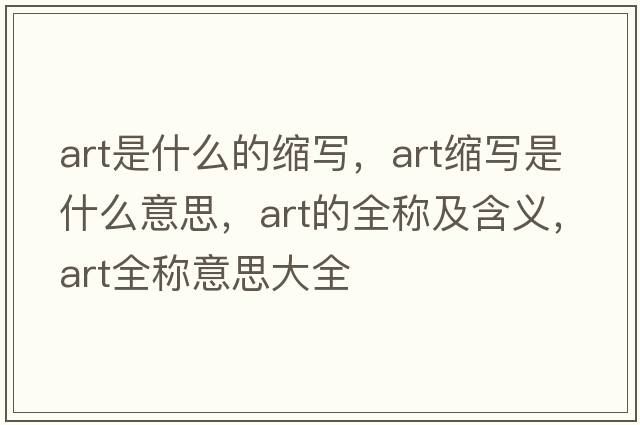 art是什么的縮寫，art縮寫是什么意思，art的全稱及含義，art全稱意思大全