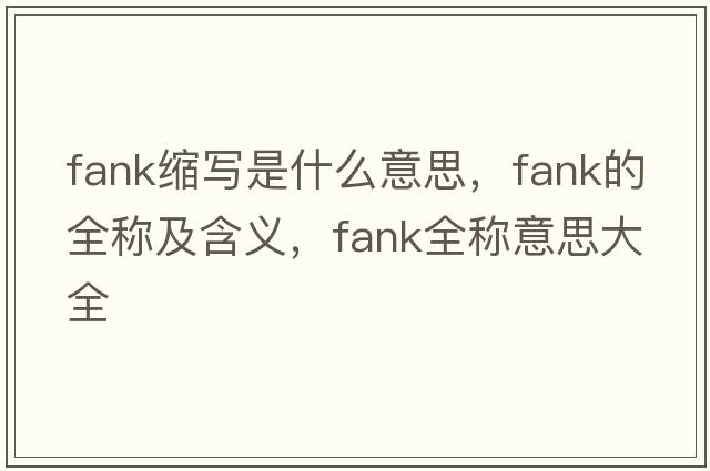 fank縮寫(xiě)是什么意思，fank的全稱及含義，fank全稱意思大全