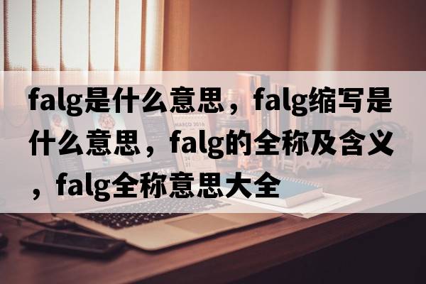 falg是什么意思，falg縮寫是什么意思，falg的全稱及含義，falg全稱意思大全