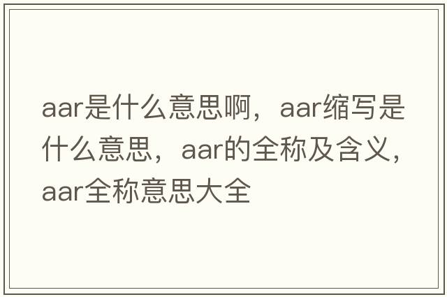 aar是什么意思啊，aar縮寫是什么意思，aar的全稱及含義，aar全稱意思大全