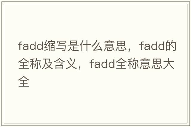 fadd縮寫是什么意思，fadd的全稱及含義，fadd全稱意思大全