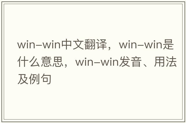 win-win中文翻譯，win-win是什么意思，win-win發(fā)音、用法及例句