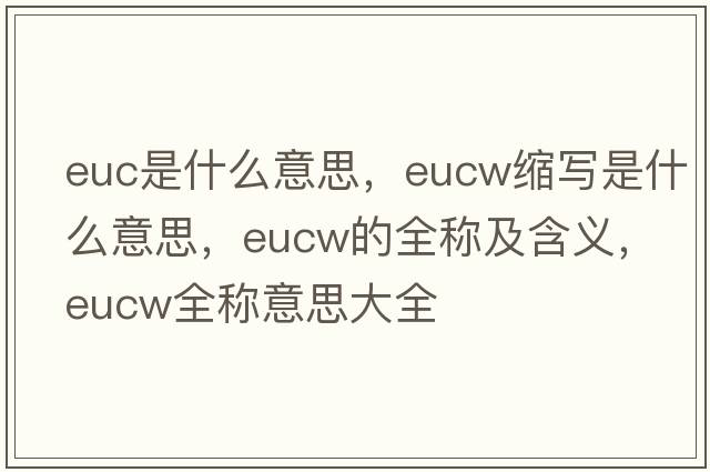 euc是什么意思，eucw縮寫是什么意思，eucw的全稱及含義，eucw全稱意思大全