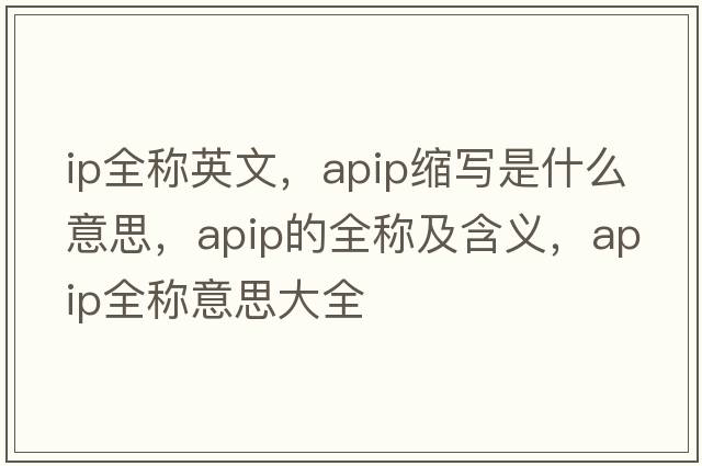 ip全稱英文，apip縮寫是什么意思，apip的全稱及含義，apip全稱意思大全