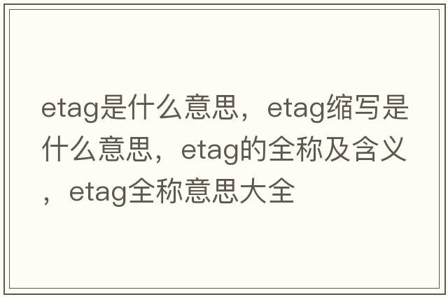 etag是什么意思，etag縮寫是什么意思，etag的全稱及含義，etag全稱意思大全