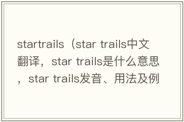 startrails（star trails中文翻譯，star trails是什么意思，star trails發(fā)音、用法及例句）