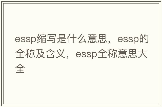 essp縮寫是什么意思，essp的全稱及含義，essp全稱意思大全