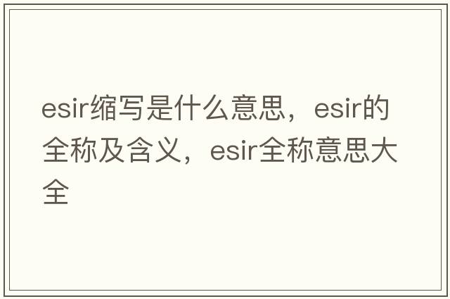 esir縮寫是什么意思，esir的全稱及含義，esir全稱意思大全