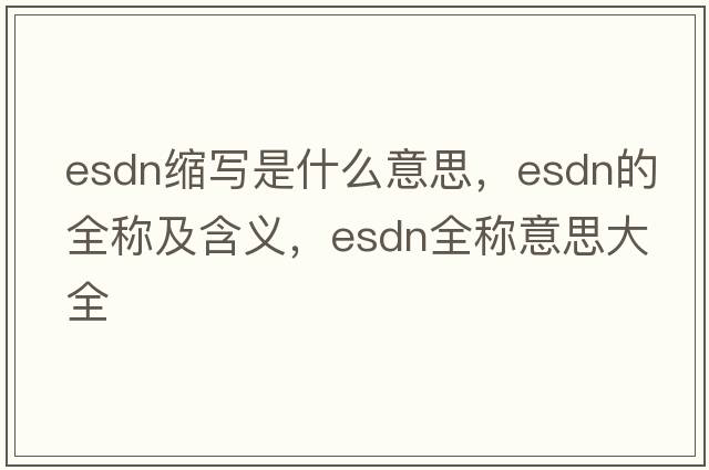 esdn縮寫是什么意思，esdn的全稱及含義，esdn全稱意思大全