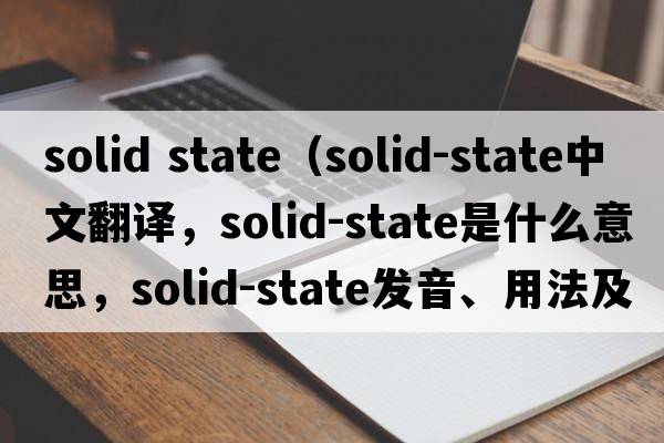 solid state（solid-state中文翻譯，solid-state是什么意思，solid-state發(fā)音、用法及例句）