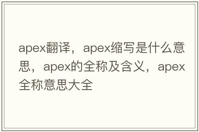 apex翻譯，apex縮寫(xiě)是什么意思，apex的全稱(chēng)及含義，apex全稱(chēng)意思大全