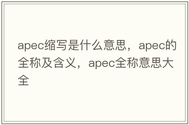apec縮寫是什么意思，apec的全稱及含義，apec全稱意思大全