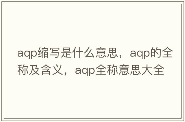 aqp縮寫是什么意思，aqp的全稱及含義，aqp全稱意思大全