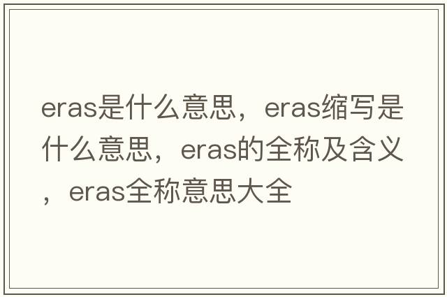 eras是什么意思，eras縮寫是什么意思，eras的全稱及含義，eras全稱意思大全