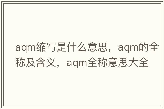 aqm縮寫是什么意思，aqm的全稱及含義，aqm全稱意思大全