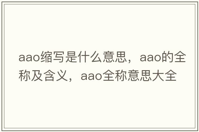aao縮寫是什么意思，aao的全稱及含義，aao全稱意思大全